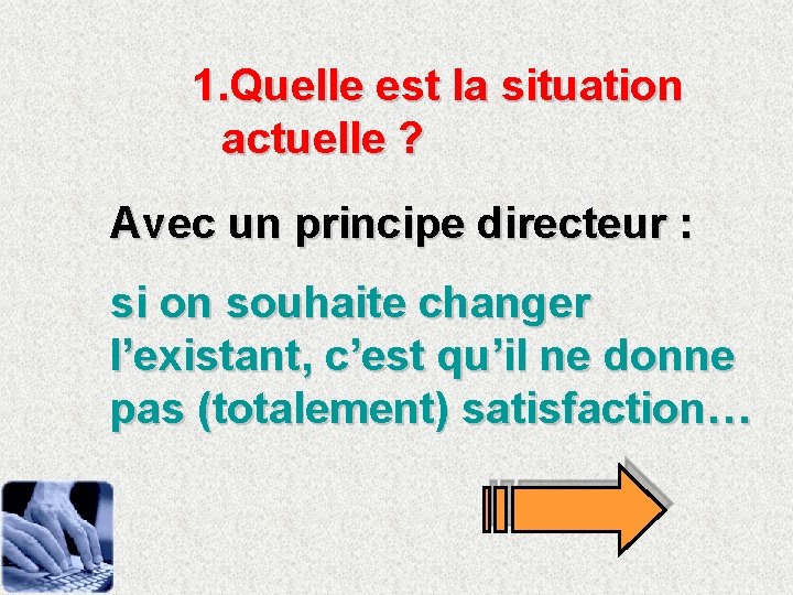 1. Quelle est la situation actuelle ? Avec un principe directeur : si on