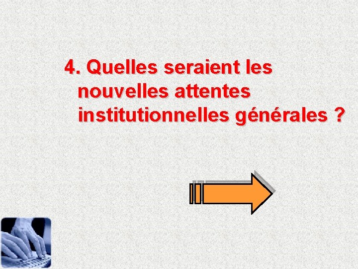 4. Quelles seraient les nouvelles attentes institutionnelles générales ? 