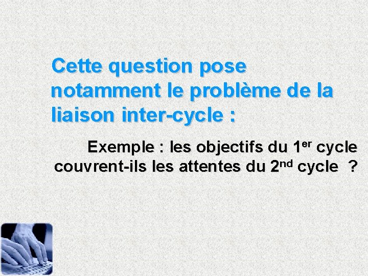 Cette question pose notamment le problème de la liaison inter-cycle : Exemple : les