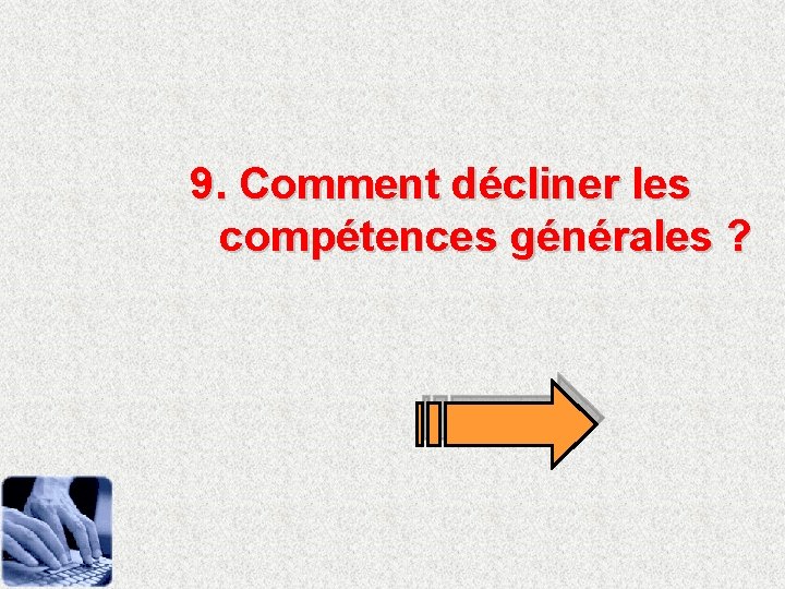 9. Comment décliner les compétences générales ? 