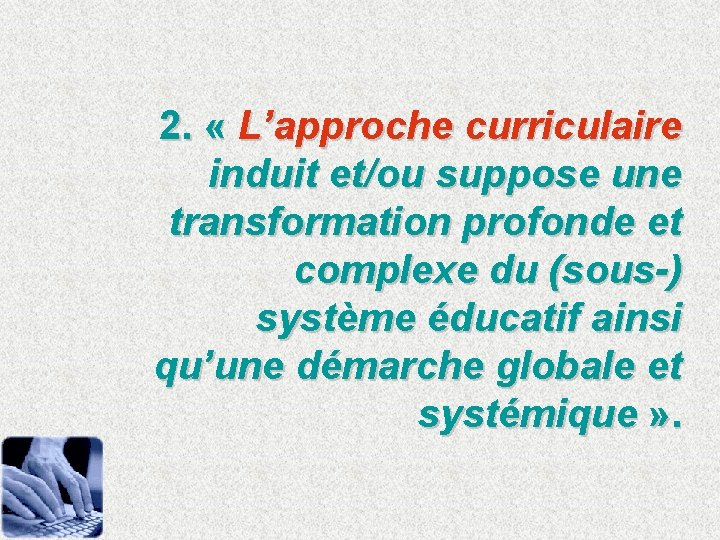 2. « L’approche curriculaire induit et/ou suppose une transformation profonde et complexe du (sous-)