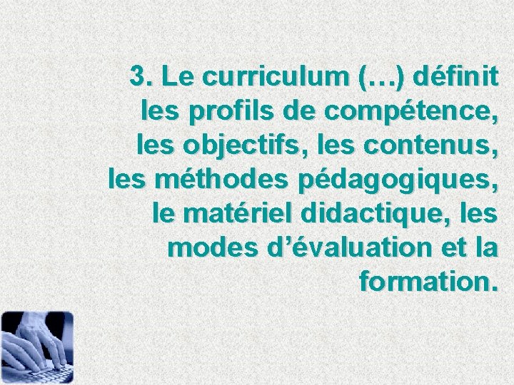 3. Le curriculum (…) définit les profils de compétence, les objectifs, les contenus, les