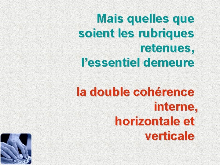 Mais quelles que soient les rubriques retenues, l’essentiel demeure la double cohérence interne, horizontale