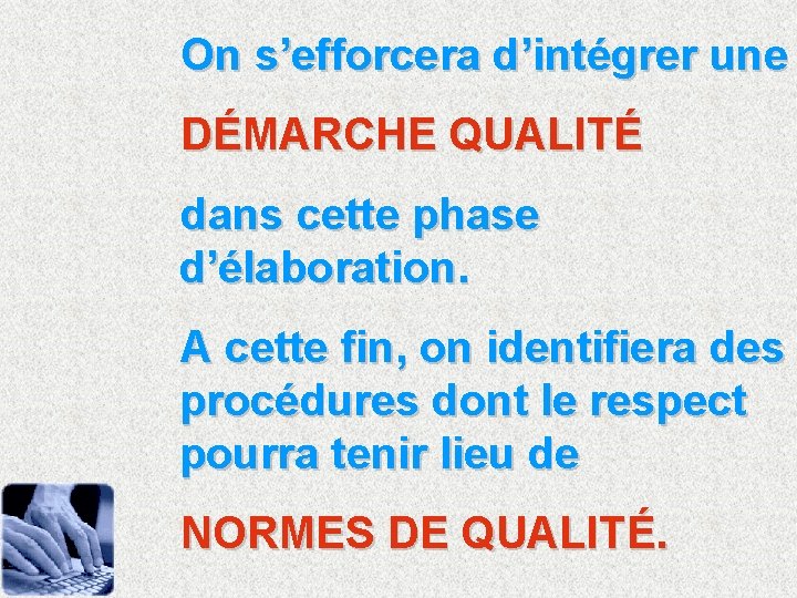 On s’efforcera d’intégrer une DÉMARCHE QUALITÉ dans cette phase d’élaboration. A cette fin, on