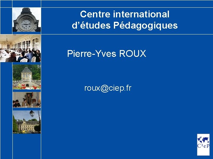 Centre international d’études Pédagogiques Pierre-Yves ROUX roux@ciep. fr 