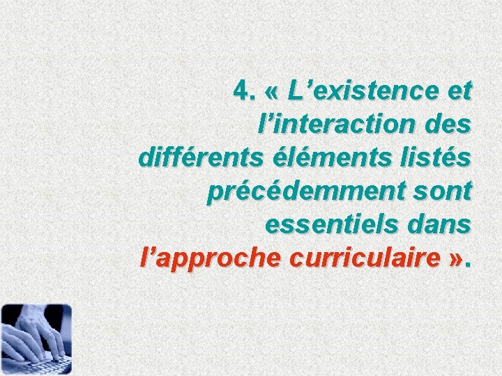 4. « L’existence et l’interaction des différents éléments listés précédemment sont essentiels dans l’approche
