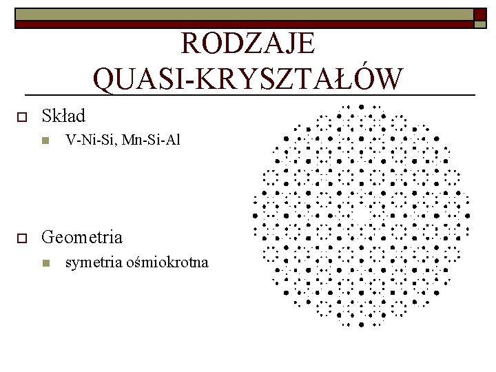 RODZAJE QUASI-KRYSZTAŁÓW o Skład n o V-Ni-Si, Mn-Si-Al Geometria n symetria ośmiokrotna 