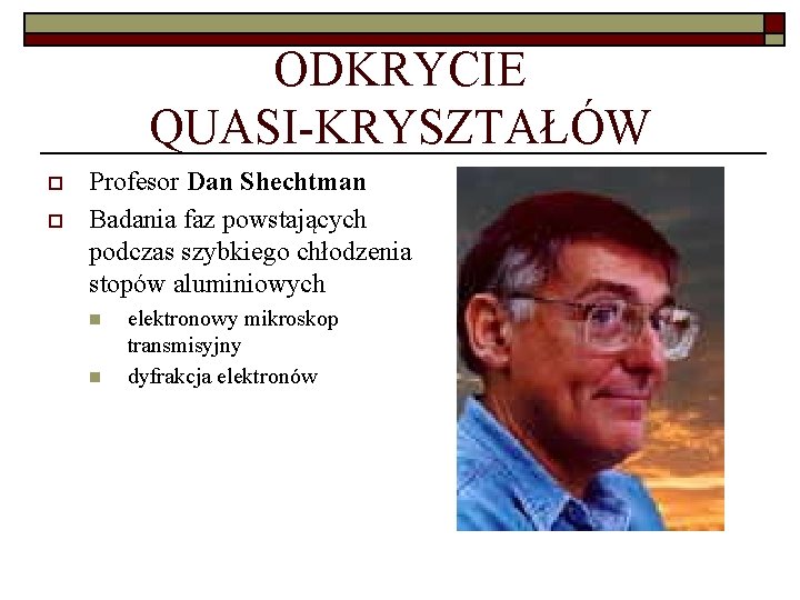 ODKRYCIE QUASI-KRYSZTAŁÓW o o Profesor Dan Shechtman Badania faz powstających podczas szybkiego chłodzenia stopów