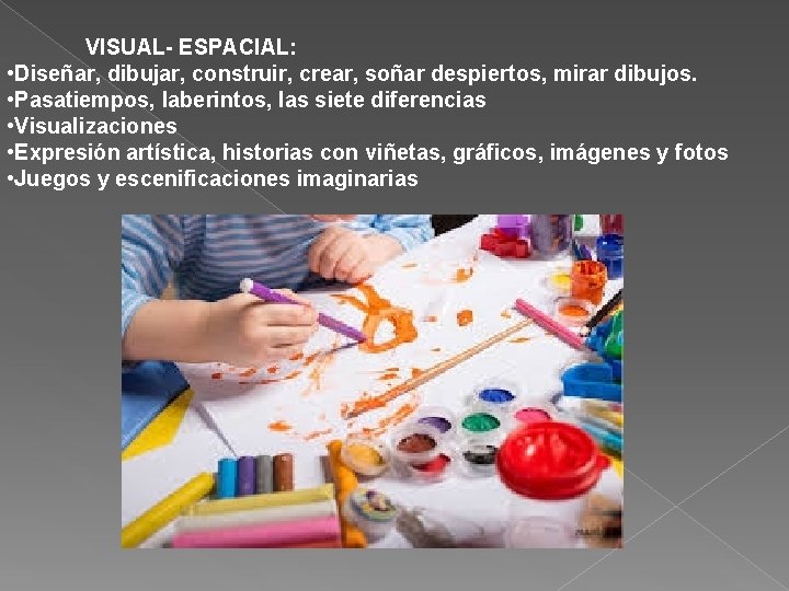 VISUAL- ESPACIAL: • Diseñar, dibujar, construir, crear, soñar despiertos, mirar dibujos. • Pasatiempos, laberintos,