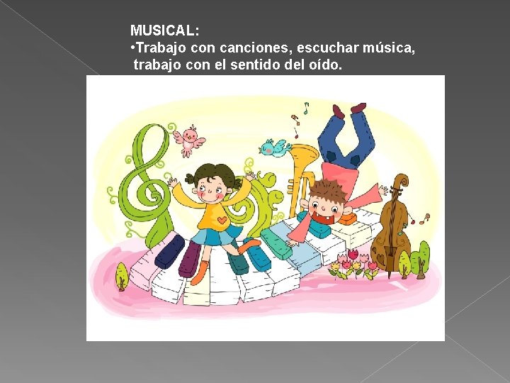 MUSICAL: • Trabajo con canciones, escuchar música, trabajo con el sentido del oído. 