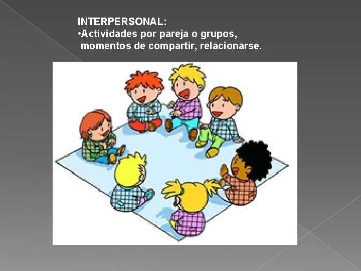 INTERPERSONAL: • Actividades por pareja o grupos, momentos de compartir, relacionarse. 