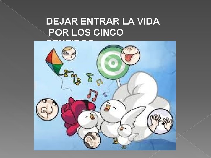 DEJAR ENTRAR LA VIDA POR LOS CINCO SENTIDOS 