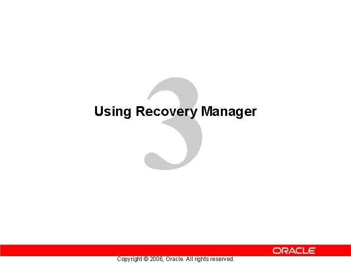 3 Using Recovery Manager Copyright © 2006, Oracle. All rights reserved. 