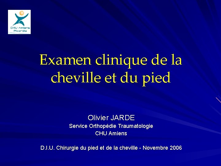 Examen clinique de la cheville et du pied Olivier JARDE Service Orthopédie Traumatologie CHU