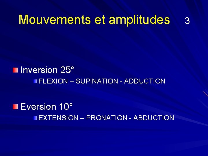 Mouvements et amplitudes Inversion 25° FLEXION – SUPINATION - ADDUCTION Eversion 10° EXTENSION –