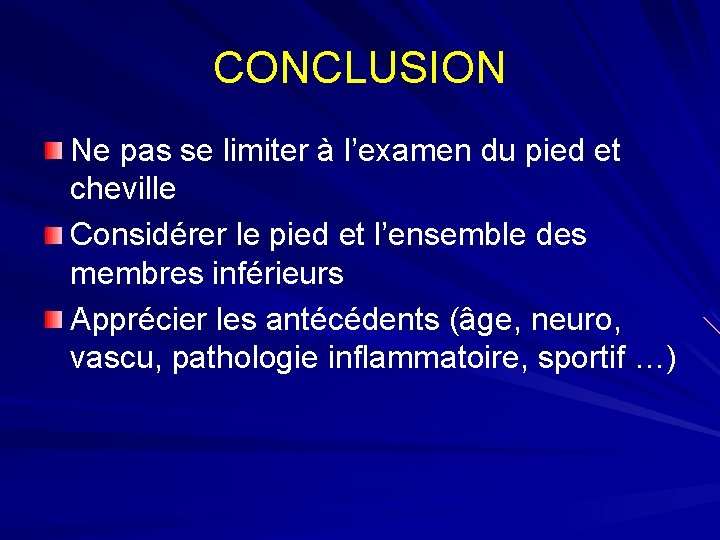 CONCLUSION Ne pas se limiter à l’examen du pied et cheville Considérer le pied