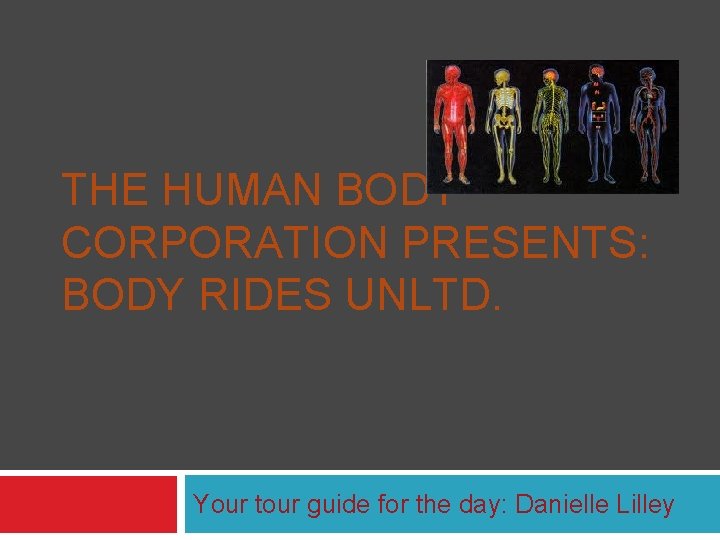 THE HUMAN BODY CORPORATION PRESENTS: BODY RIDES UNLTD. Your tour guide for the day: