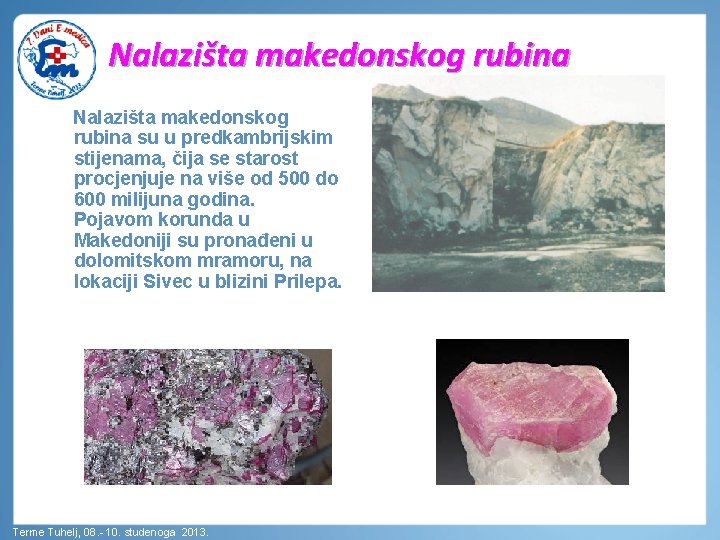 Nalazišta makedonskog rubina su u predkambrijskim stijenama, čija se starost procjenjuje na više od