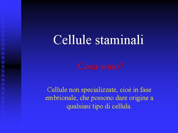 Cellule staminali Cosa sono? Cellule non specializzate, cioè in fase embrionale, che possono dare