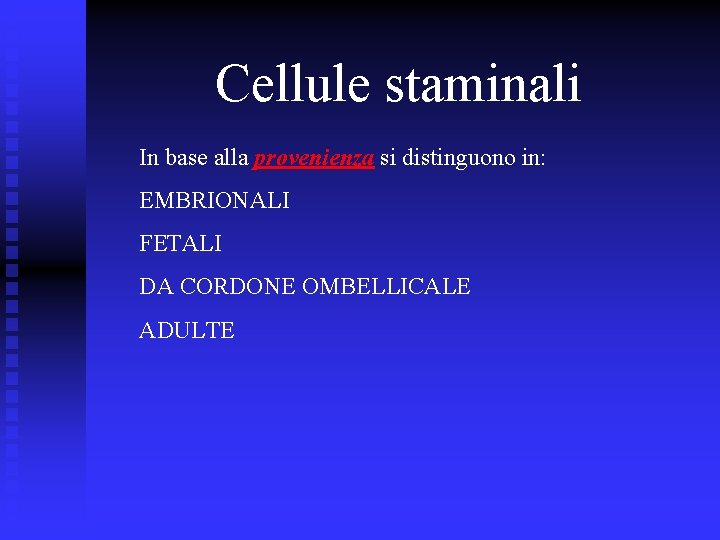 Cellule staminali In base alla provenienza si distinguono in: EMBRIONALI FETALI DA CORDONE OMBELLICALE