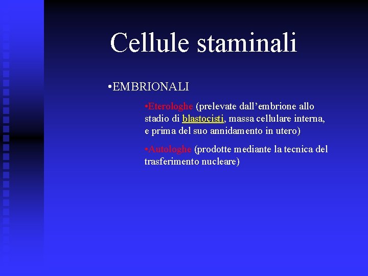 Cellule staminali • EMBRIONALI • Eterologhe (prelevate dall’embrione allo stadio di blastocisti, massa cellulare