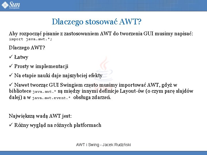 Dlaczego stosować AWT? Aby rozpocząć pisanie z zastosowaniem AWT do tworzenia GUI musimy napisać: