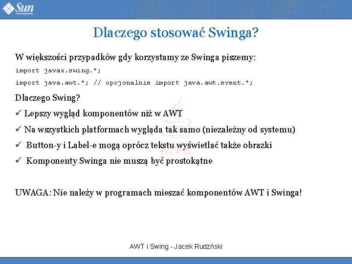 Dlaczego stosować Swinga? W większości przypadków gdy korzystamy ze Swinga piszemy: import javax. swing.