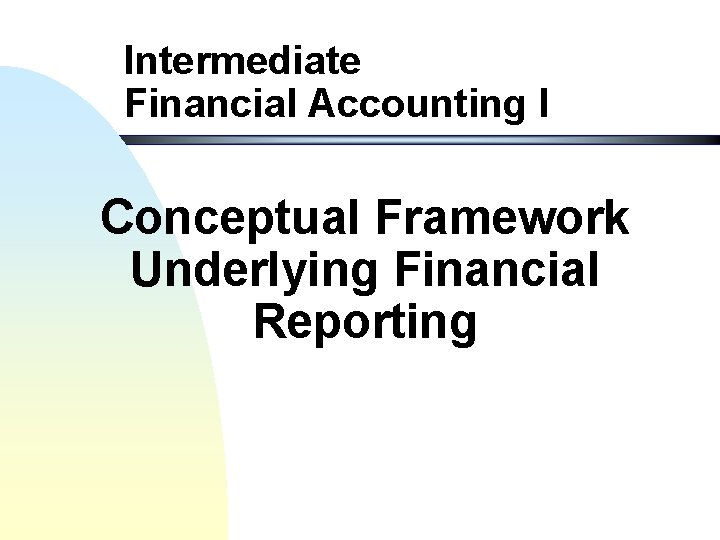 Intermediate Financial Accounting I Conceptual Framework Underlying Financial Reporting 