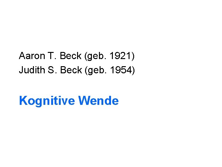 Aaron T. Beck (geb. 1921) Judith S. Beck (geb. 1954) Kognitive Wende 