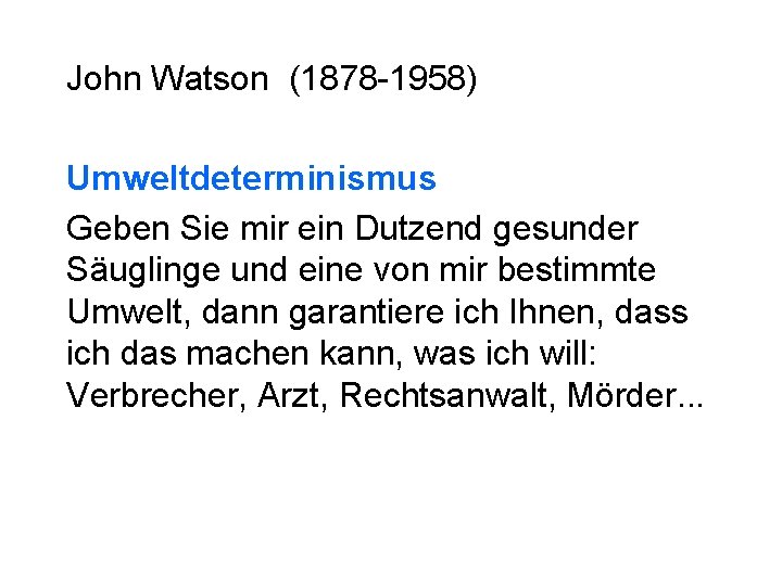 John Watson (1878 -1958) Umweltdeterminismus Geben Sie mir ein Dutzend gesunder Säuglinge und eine