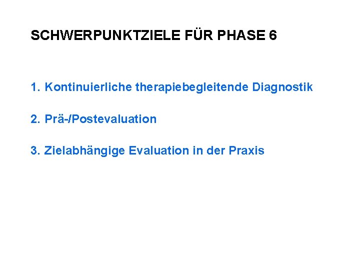 SCHWERPUNKTZIELE FÜR PHASE 6 1. Kontinuierliche therapiebegleitende Diagnostik 2. Prä-/Postevaluation 3. Zielabhängige Evaluation in