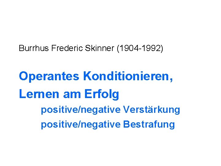 Burrhus Frederic Skinner (1904 -1992) Operantes Konditionieren, Lernen am Erfolg positive/negative Verstärkung positive/negative Bestrafung