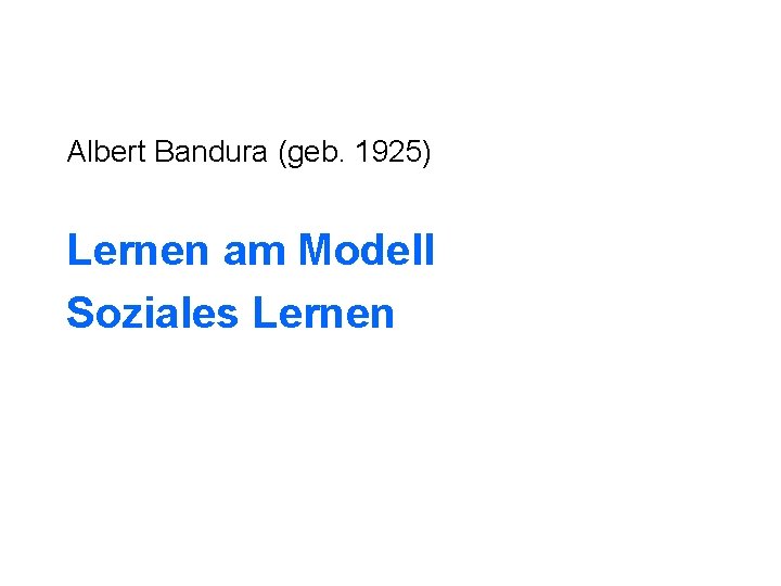 Albert Bandura (geb. 1925) Lernen am Modell Soziales Lernen 