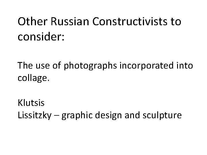 Other Russian Constructivists to consider: The use of photographs incorporated into collage. Klutsis Lissitzky Other Russian Constructivists to consider: The use of photographs incorporated into collage. Klutsis Lissitzky