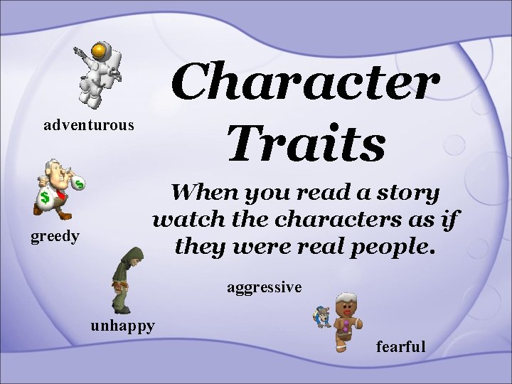 Character Traits adventurous greedy When you read a story watch the characters as if