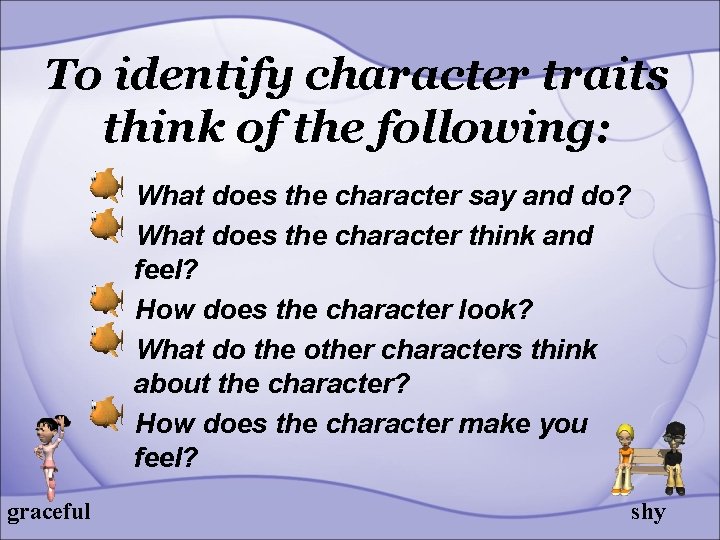 To identify character traits think of the following: What does the character say and