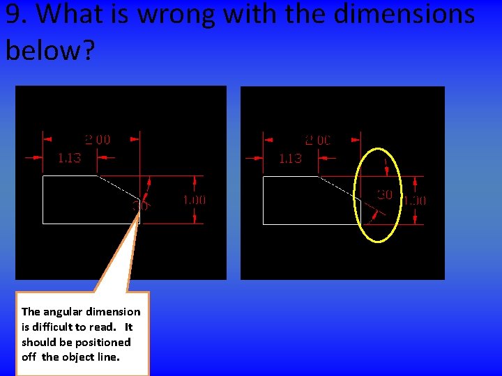 9. What is wrong with the dimensions below? The angular dimension is difficult to