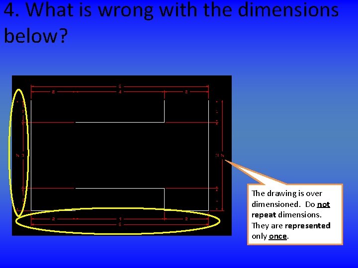 4. What is wrong with the dimensions below? The drawing is over dimensioned. Do