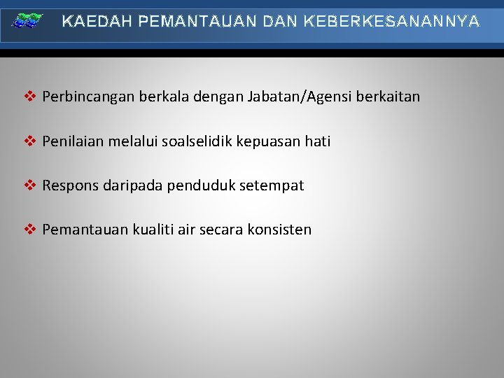 KAEDAH PEMANTAUAN DAN KEBERKESANANNYA v Perbincangan berkala dengan Jabatan/Agensi berkaitan v Penilaian melalui soalselidik