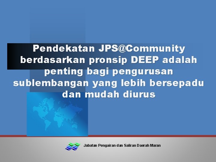 Pendekatan JPS@Community berdasarkan pronsip DEEP adalah penting bagi pengurusan sublembangan yang lebih bersepadu dan
