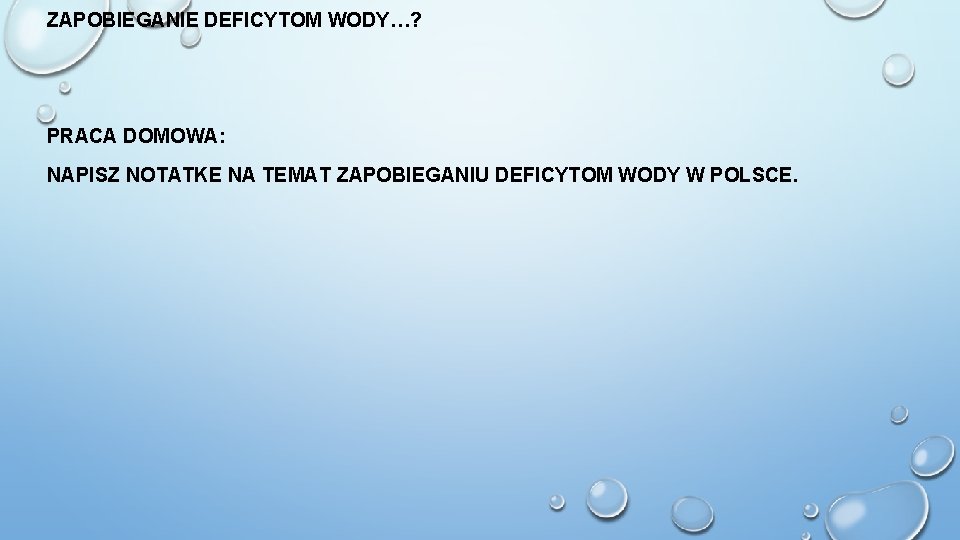 ZAPOBIEGANIE DEFICYTOM WODY…? PRACA DOMOWA: NAPISZ NOTATKE NA TEMAT ZAPOBIEGANIU DEFICYTOM WODY W POLSCE.