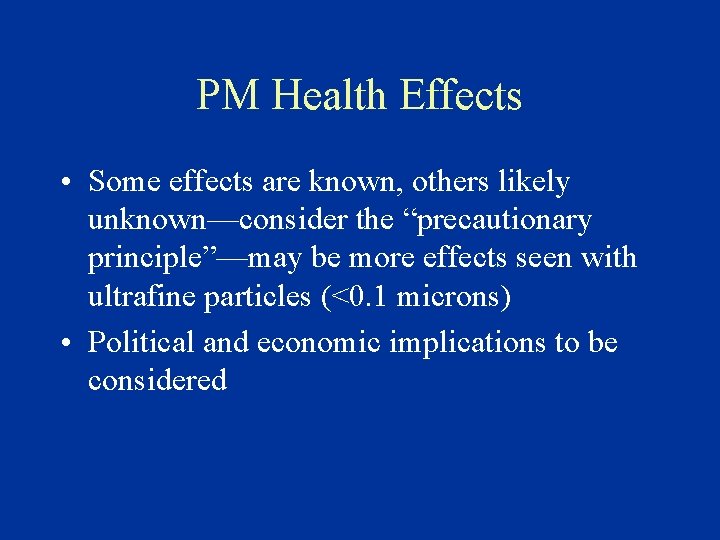 PM Health Effects • Some effects are known, others likely unknown—consider the “precautionary principle”—may