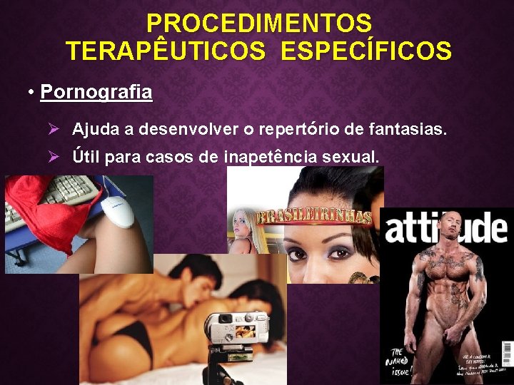 PROCEDIMENTOS TERAPÊUTICOS ESPECÍFICOS • Pornografia Ø Ajuda a desenvolver o repertório de fantasias. Ø