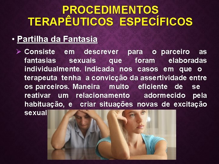 PROCEDIMENTOS TERAPÊUTICOS ESPECÍFICOS • Partilha da Fantasia Ø Consiste em descrever para o parceiro