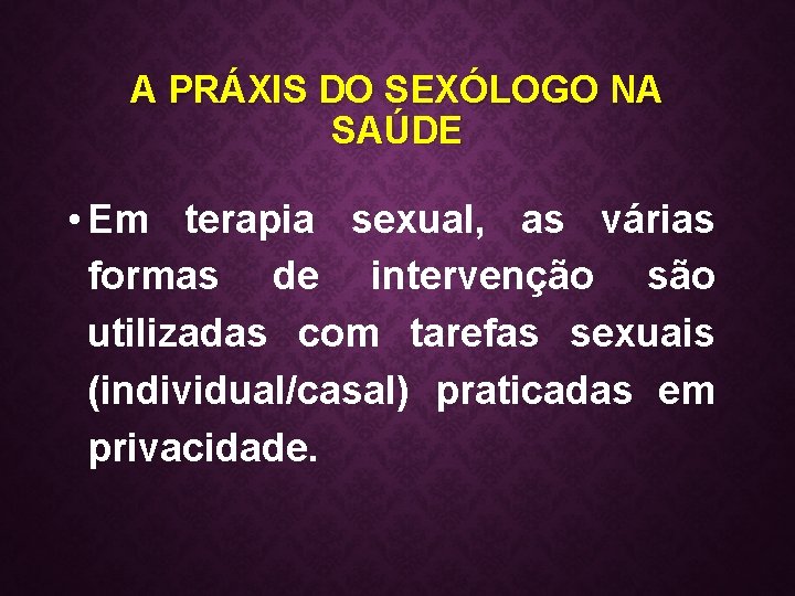 A PRÁXIS DO SEXÓLOGO NA SAÚDE • Em terapia sexual, as várias formas de