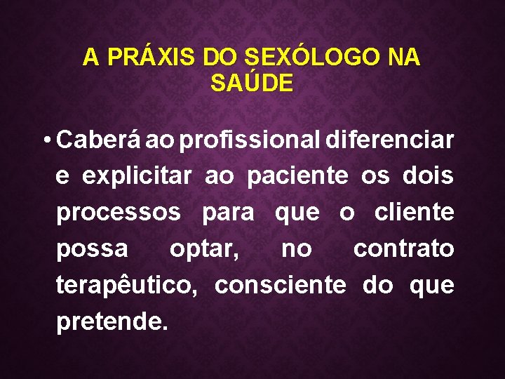 A PRÁXIS DO SEXÓLOGO NA SAÚDE • Caberá ao profissional diferenciar e explicitar ao