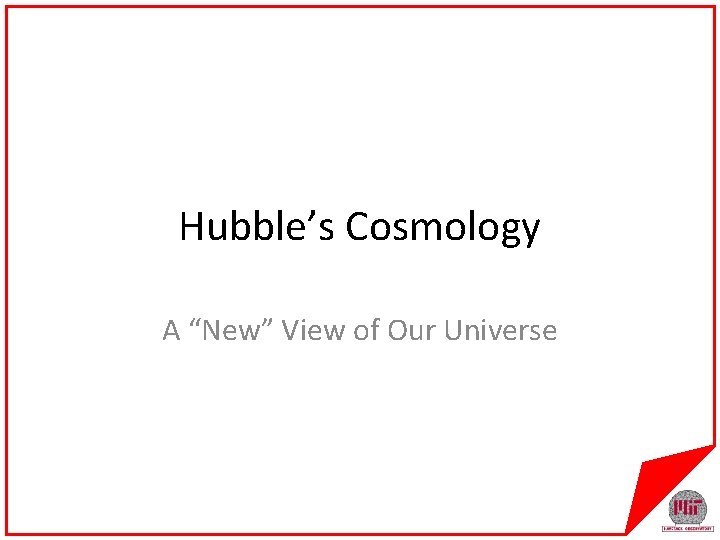 Hubble’s Cosmology A “New” View of Our Universe 