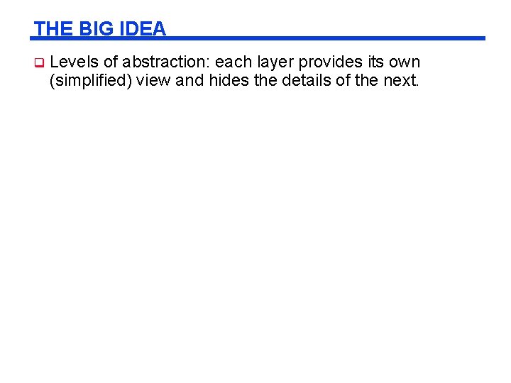 THE BIG IDEA q Levels of abstraction: each layer provides its own (simplified) view THE BIG IDEA q Levels of abstraction: each layer provides its own (simplified) view