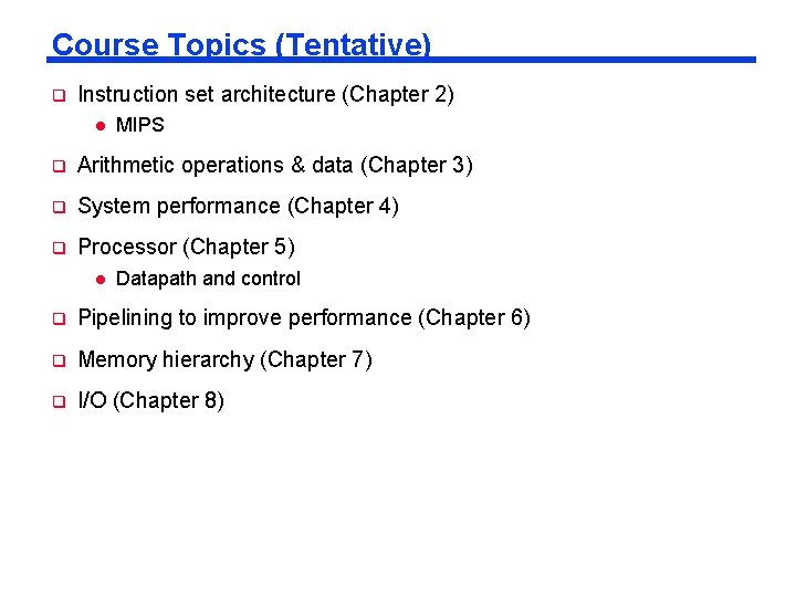 Course Topics (Tentative) q Instruction set architecture (Chapter 2) l MIPS q Arithmetic operations Course Topics (Tentative) q Instruction set architecture (Chapter 2) l MIPS q Arithmetic operations