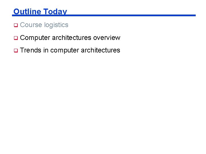 Outline Today q Course logistics q Computer architectures overview q Trends in computer architectures Outline Today q Course logistics q Computer architectures overview q Trends in computer architectures